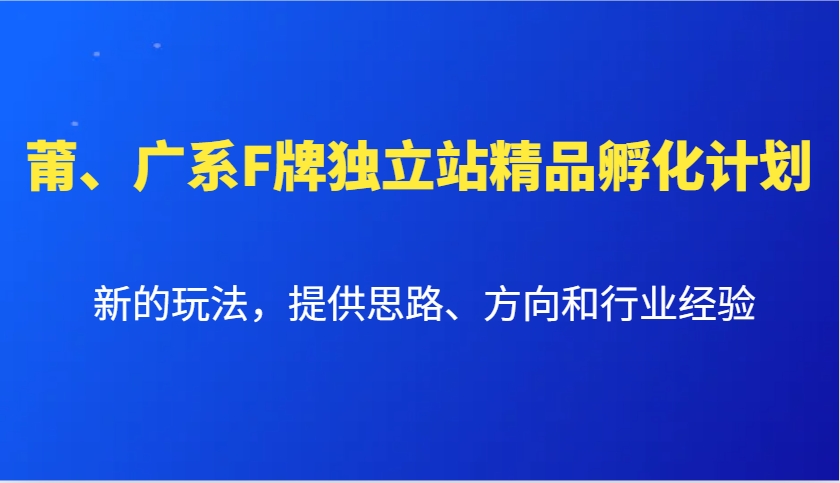 莆、广系F牌独立站精品孵化计划，新的玩法，提供思路、方向和行业经验-聚富网创