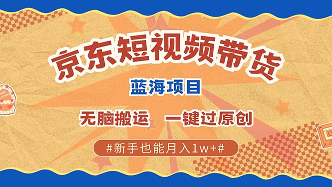 京东短视频带货 2025新风口 批量搬运 单号月入过万 上不封顶-聚富网创