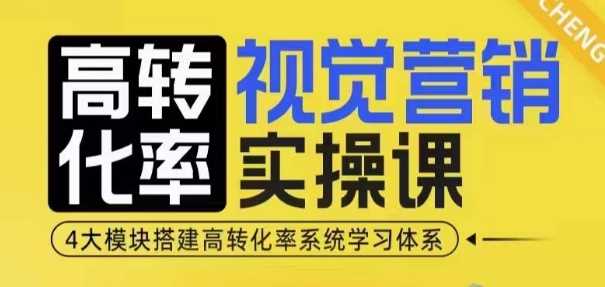 高转化率·视觉营销实操课，4大模块搭建高转化率系统学习体系-聚富网创