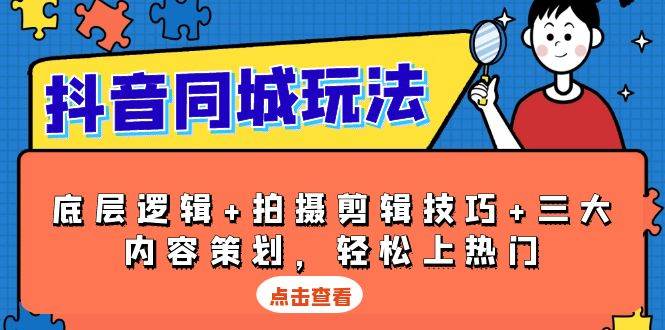 抖音同城玩法，底层逻辑+拍摄剪辑技巧+三大内容策划，轻松上热门-聚富网创