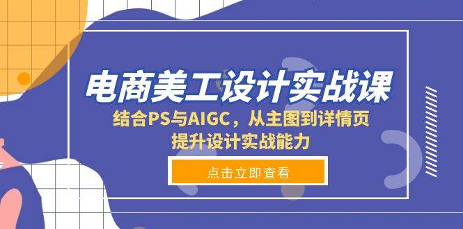 电商美工设计实战课，结合PS与AIGC，从主图到详情页，提升设计实战能力-聚富网创