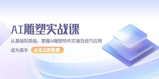 AI雕塑实战课，从基础到高级，掌握AI雕塑软件实操及技巧应用成为高手-聚富网创