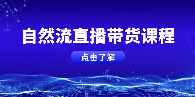 自然流直播带货课程，结合微付费起号，打造运营主播，提升个人能力-聚富网创