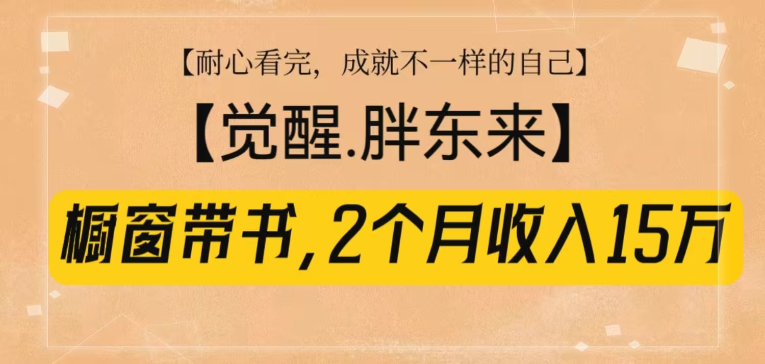 橱窗带书《觉醒，胖东来》，2个月收入15W，没难度只照做！-聚富网创