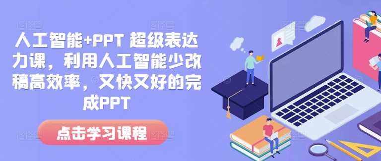 人工智能+PPT 超级表达力课，利用人工智能少改稿高效率，又快又好的完成PPT-聚富网创