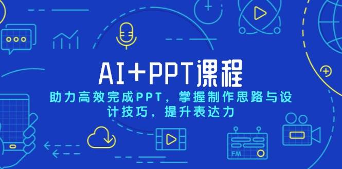 （13817期）AI+PPT课程，助力高效完成PPT，掌握制作思路与设计技巧，提升表达力-聚富网创