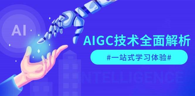 AIGC技术全面解析，从指令优化到生活应用，再到商业落地，一站式学习体验-聚富网创