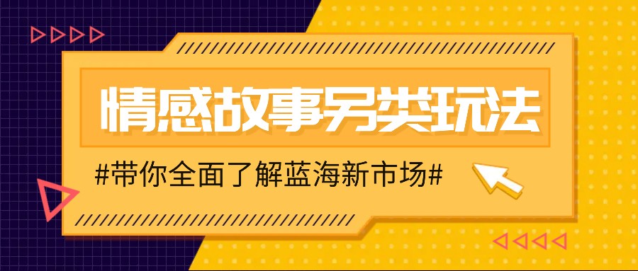 情感故事图文另类玩法，新手也能轻松学会，简单搬运月入万元-聚富网创