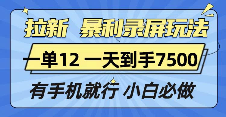 （13836期）拉新暴利录屏玩法，一单12块，一天到手7500，有手机就行-聚富网创