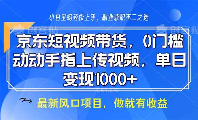 （13854期）京东短视频带货，0门槛，动动手指上传视频，轻松日入1000+-聚富网创