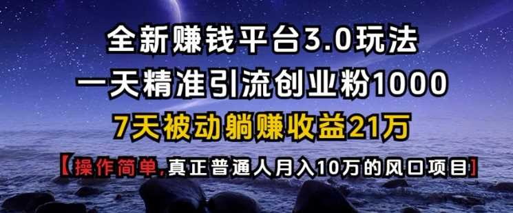 全新赚钱平台3.0玩法一天精准引流创业粉1000.7天被动躺Z收益21W【仅揭秘】-聚富网创