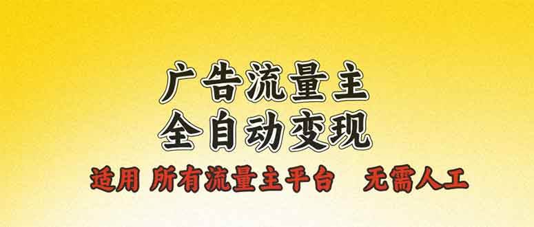 （13875期）广告流量主全自动变现，适用所有流量主平台，无需人工，单机日入500+-聚富网创