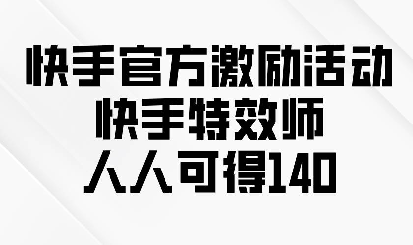 （13903期）快手官方激励活动-快手特效师，人人可得140-聚富网创