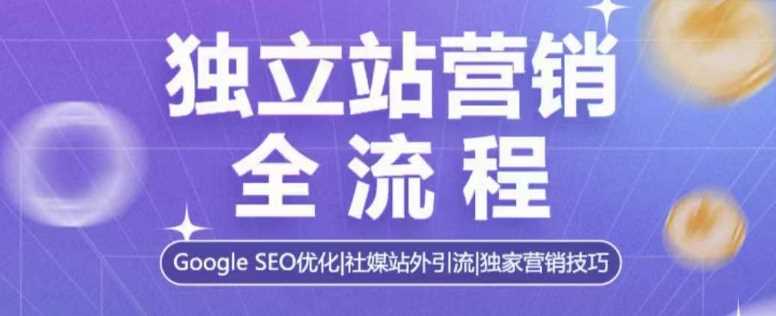 独立站营销全流程，Google SEO优化，社媒站外引流，独家营销技巧-聚富网创