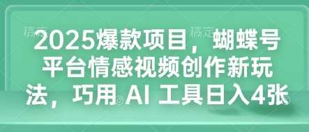 2025爆款项目，蝴蝶号平台情感视频创作新玩法，巧用 AI 工具日入4张-聚富网创