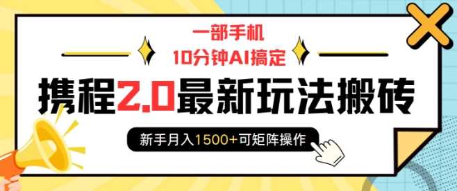 一部手机10分钟AI搞定，携程2.0最新玩法搬砖，新手月入1500+可矩阵操作-聚富网创