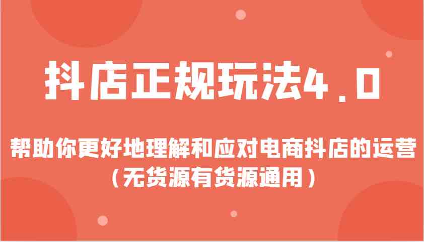 抖店正规玩法4.0，帮助你更好地理解和应对电商抖店的运营（无货源有货源通用）-聚富网创