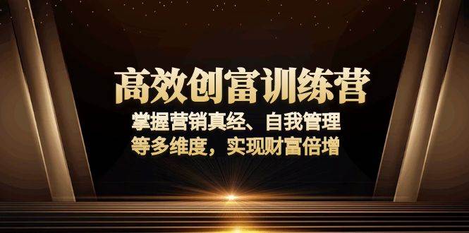 （13911期）高效创富训练营：掌握营销真经、自我管理等多维度，实现财富倍增-聚富网创