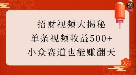 招财视频大揭秘：单条视频收益500+，小众赛道也能挣翻天!-聚富网创