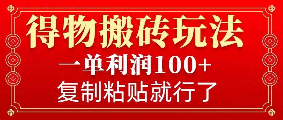 得物搬砖无门槛玩法，一单利润100+，无脑操作会复制粘贴就行-聚富网创