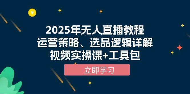 （13909期）2025年无人直播教程，运营策略、选品逻辑详解，视频实操课+工具包-聚富网创