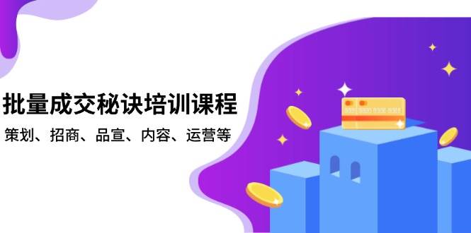 （13908期）批量成交秘诀培训课程，策划、招商、品宣、内容、运营等-聚富网创