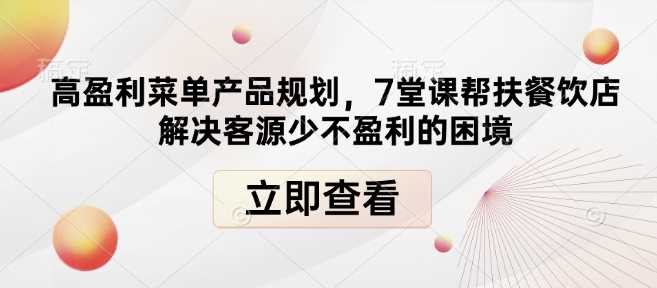 高盈利菜单产品规划，7堂课帮扶餐饮店解决客源少不盈利的困境-聚富网创