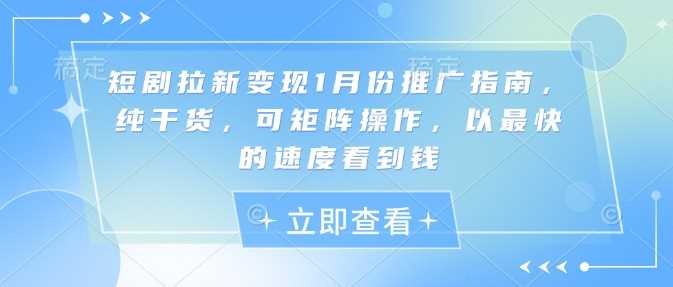 短剧拉新变现1月份推广指南，纯干货，可矩阵操作，以最快的速度看到钱-聚富网创