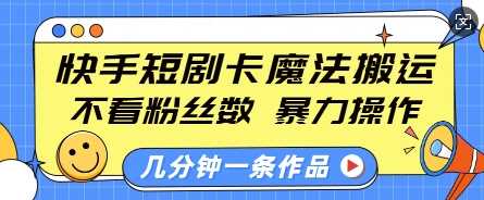 快手短剧卡魔法搬运，不看粉丝数，暴力操作，几分钟一条作品，小白也能快速上手-聚富网创