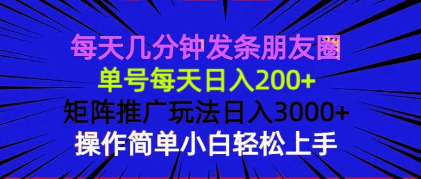 （13919期）每天几分钟发条朋友圈 单号每天日入200+ 矩阵推广玩法日入3000+ 操作简…-聚富网创