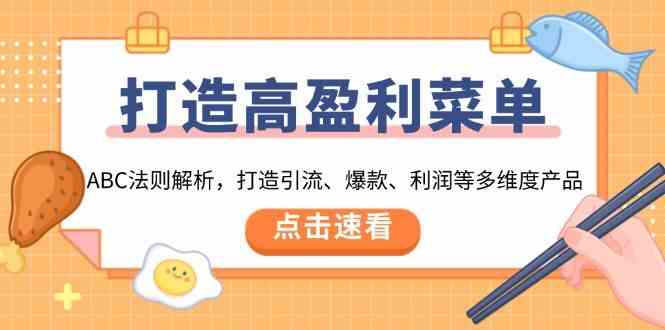 打造高盈利菜单：ABC法则解析，打造引流、爆款、利润等多维度产品-聚富网创