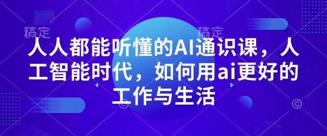 人人都能听懂的AI通识课，人工智能时代，如何用ai更好的工作与生活-聚富网创