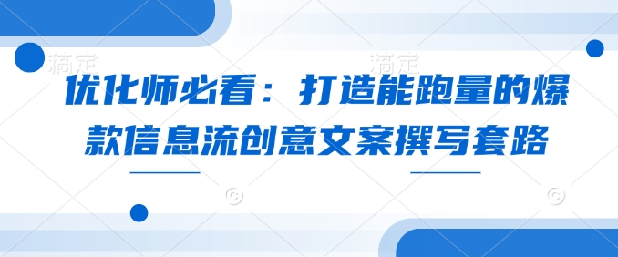 优化师必看：打造能跑量的爆款信息流创意文案撰写套路-聚富网创