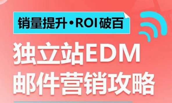 销量提升•ROI破百 独立站EDM邮件营销攻略，如何通过邮件营销每年获得100万美金销售额!-聚富网创