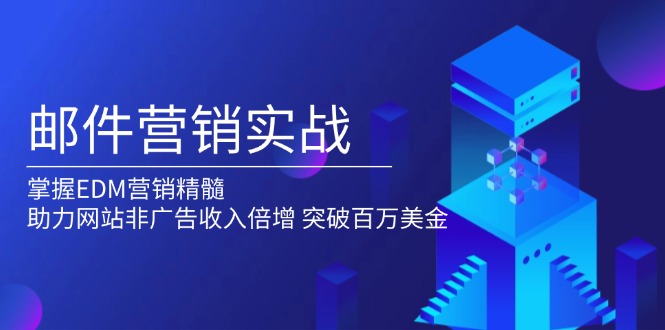 邮件营销实战，掌握EDM营销精髓，助力网站非广告收入倍增，突破百万美金-聚富网创