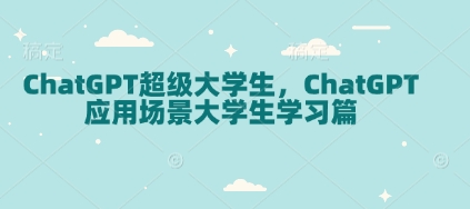 ChatGPT超级大学生，ChatGPT 应用场景大学生学习篇-聚富网创