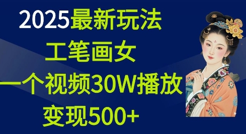 2025最新玩法，工笔画美女，一个视频30万播放变现500+-聚富网创