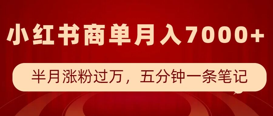 小红书商单最新玩法，半个月涨粉过万，五分钟一条笔记，月入7000+-聚富网创