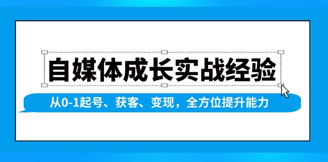 自媒体成长实战经验，从0-1起号、获客、变现，全方位提升能力-聚富网创