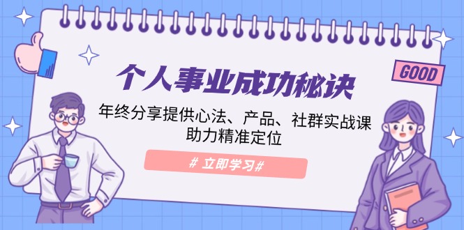 个人事业成功秘诀：年终分享提供心法、产品、社群实战课、助力精准定位-聚富网创