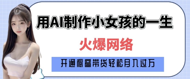 爆火AI小女孩从1岁到80岁制作教程拆解，纯原创制作，日入多张-聚富网创