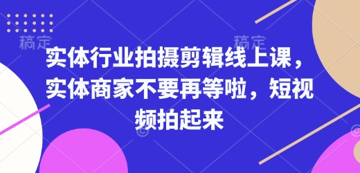 实体行业拍摄剪辑线上课，实体商家不要再等啦，短视频拍起来-聚富网创