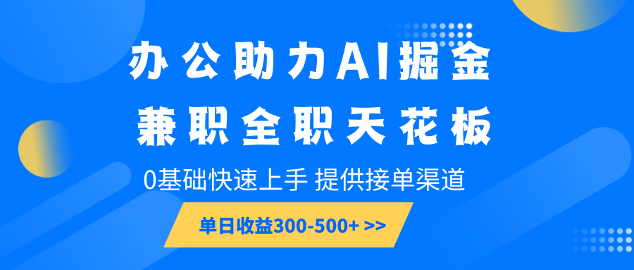 办公助力AI掘金，兼职全职天花板，0基础快速上手，单日收益300-500+-聚富网创