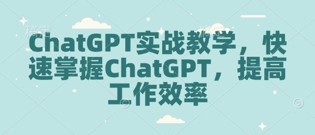 ChatGPT实战教学，快速掌握ChatGPT，提高工作效率-聚富网创