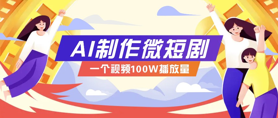 AI制作微短剧实操教程，今年最大风口一个视频100W播放量，附详细实操+变现计划-聚富网创