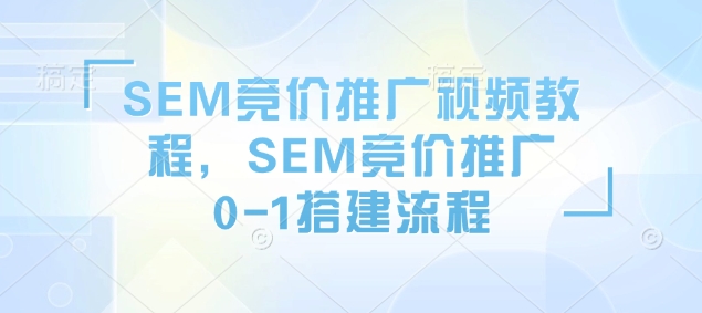 SEM竞价推广视频教程，SEM竞价推广0-1搭建流程-聚富网创