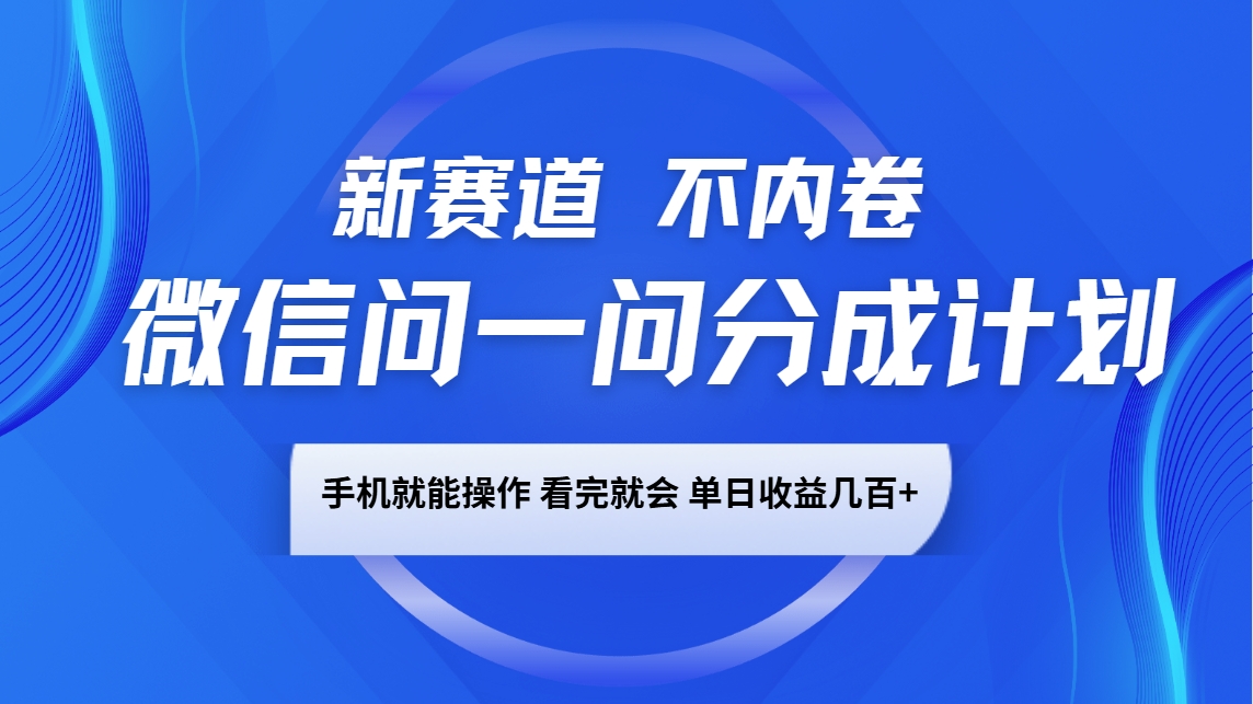 微信问一问分成计划，新赛道不内卷，长期稳定 手机就能操作，单日收益几百+-聚富网创