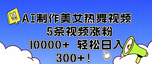 AI制作美女热舞视频 5条视频涨粉10000+ 轻松日入3张-聚富网创