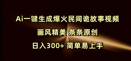 Ai一键生成爆火民间诡故事视频 画风精美 条条原创 日入300+ 简单易上手-聚富网创