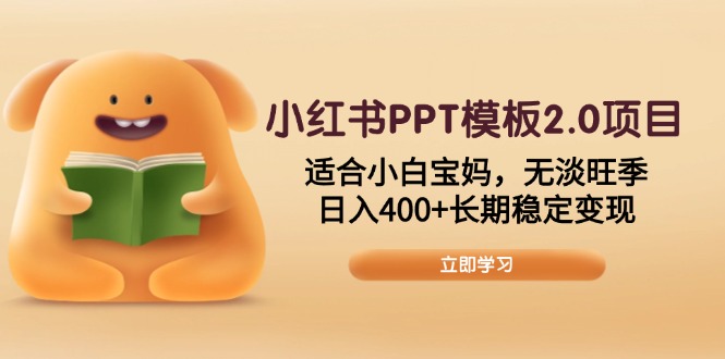 小红书PPT模板2.0项目，适合小白宝妈，无淡旺季，日入400+长期稳定变现-聚富网创